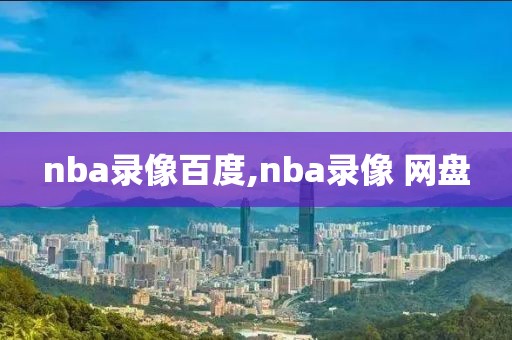 nba录像百度,nba录像 网盘