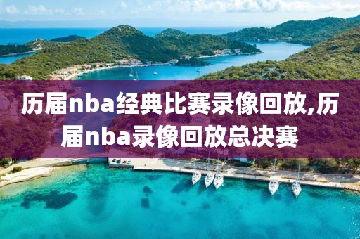 历届nba经典比赛录像回放,历届nba录像回放总决赛