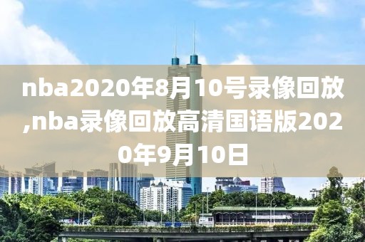 nba2020年8月10号录像回放,nba录像回放高清国语版2020年9月10日