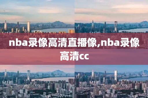nba录像高清直播像,nba录像高清cc