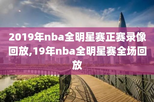 2019年nba全明星赛正赛录像回放,19年nba全明星赛全场回放