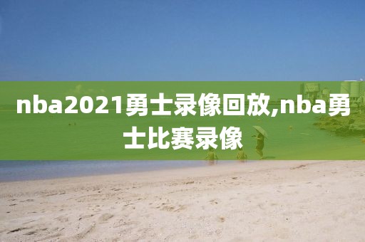 nba2021勇士录像回放,nba勇士比赛录像