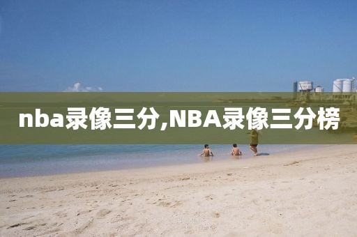 nba录像三分,NBA录像三分榜