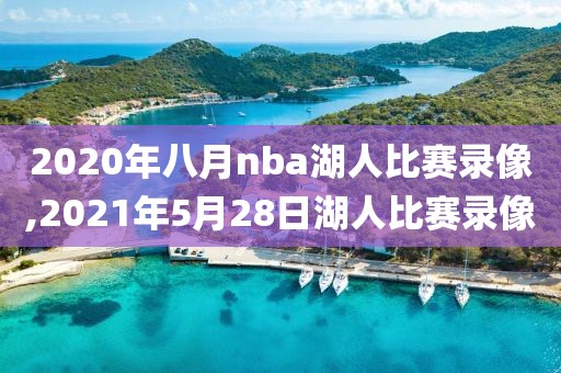 2020年八月nba湖人比赛录像,2021年5月28日湖人比赛录像