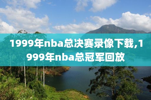 1999年nba总决赛录像下载,1999年nba总冠军回放