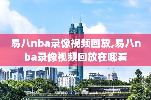 易八nba录像视频回放,易八nba录像视频回放在哪看