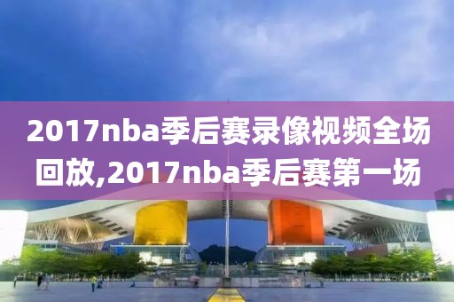 2017nba季后赛录像视频全场回放,2017nba季后赛第一场