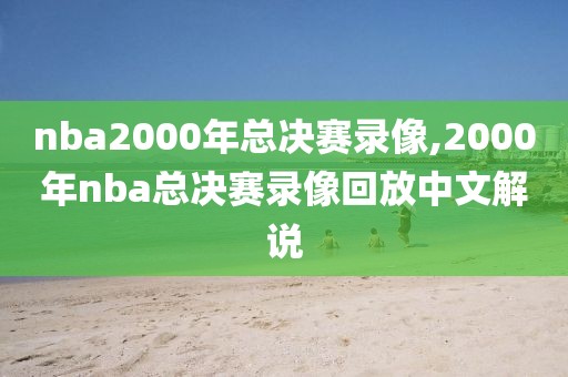 nba2000年总决赛录像,2000年nba总决赛录像回放中文解说