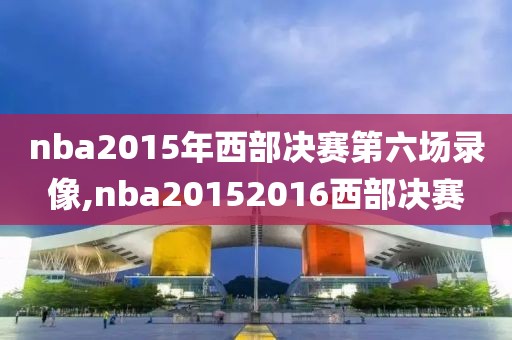 nba2015年西部决赛第六场录像,nba20152016西部决赛